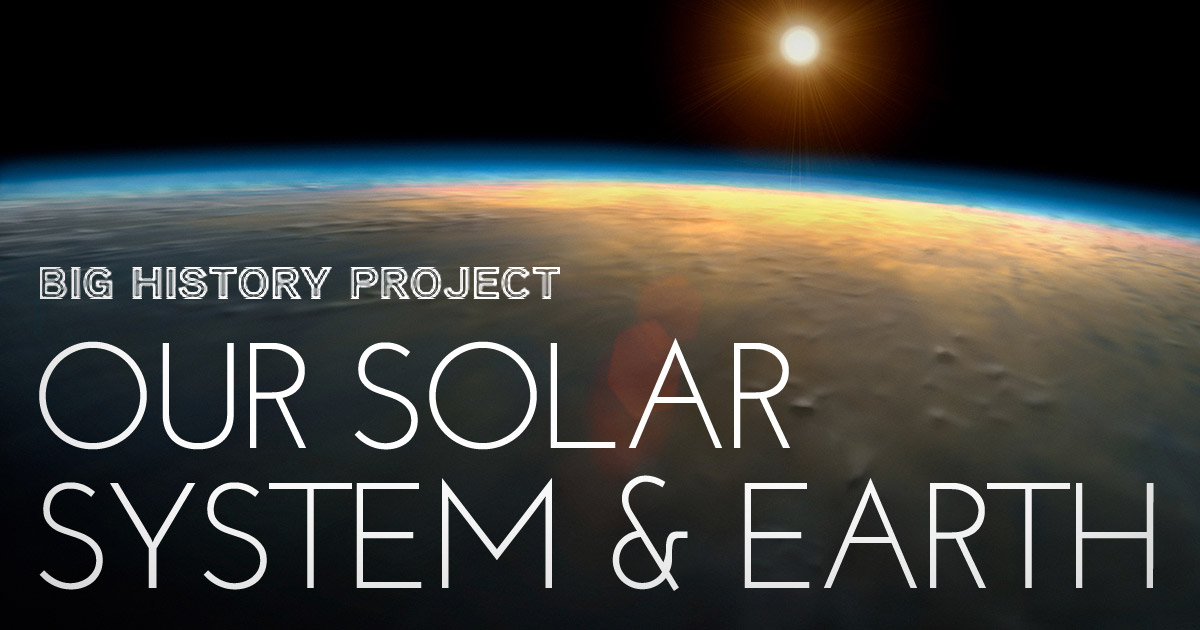 Big History Project: Our Solar System & Earth